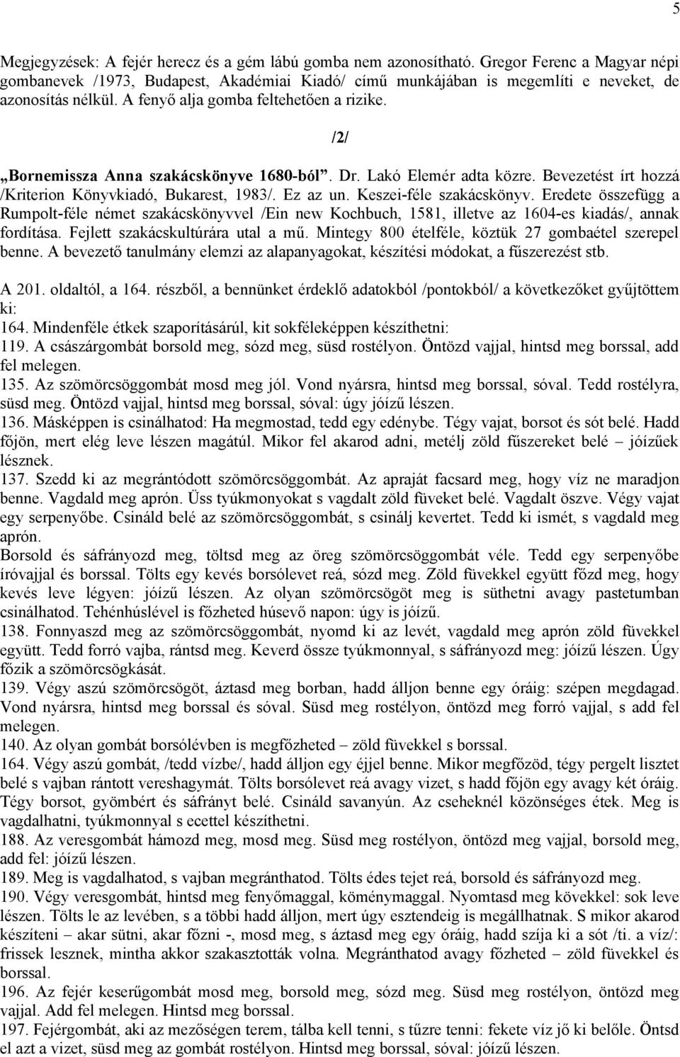 /2/ Bornemissza Anna szakácskönyve 1680-ból. Dr. Lakó Elemér adta közre. Bevezetést írt hozzá /Kriterion Könyvkiadó, Bukarest, 1983/. Ez az un. Keszei-féle szakácskönyv.