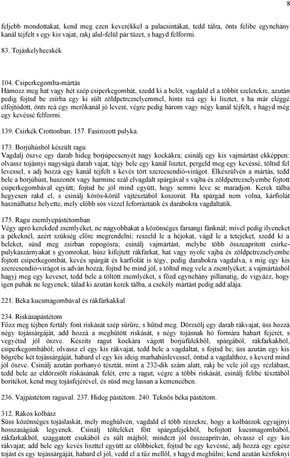 Csiperkegomba-mártás Hámozz meg hat vagy hét szép csiperkegombát, szedd ki a belét, vagdald el a többit szeletekre, azután pedig fojtsd be zsírba egy ki sült zöldpetrezselyemmel, hints reá egy ki