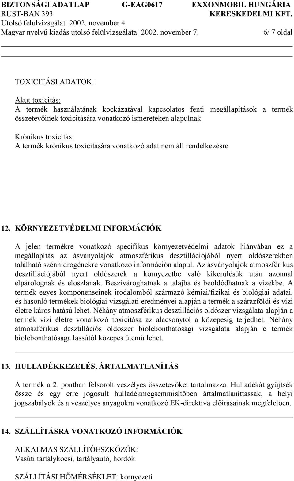 KÖRNYEZETVÉDELMI INFORMÁCIÓK A jelen termékre vonatkozó specifikus környezetvédelmi adatok hiányában ez a megállapítás az ásványolajok atmoszférikus desztillációjából nyert oldószerekben található