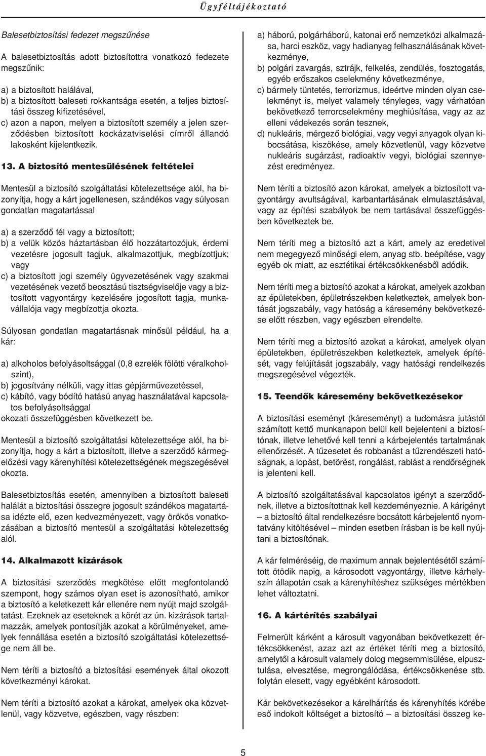 A biztosító mentesülésének feltételei Mentesül a biztosító szolgáltatási kötelezettsége alól, ha bizonyítja, hogy a kárt jogellenesen, szándékos vagy súlyosan gondatlan magatartással a) a szerzôdô