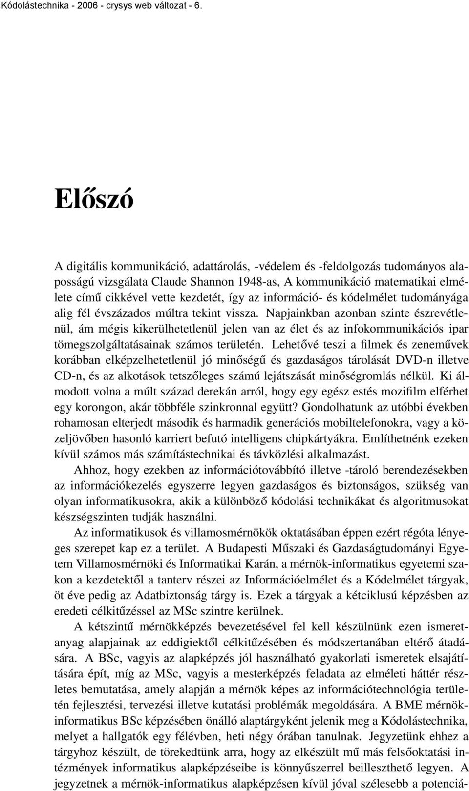 Napjainkban azonban szinte észrevétlenül, ám mégis kikerülhetetlenül jelen van az élet és az infokommunikációs ipar tömegszolgáltatásainak számos területén.