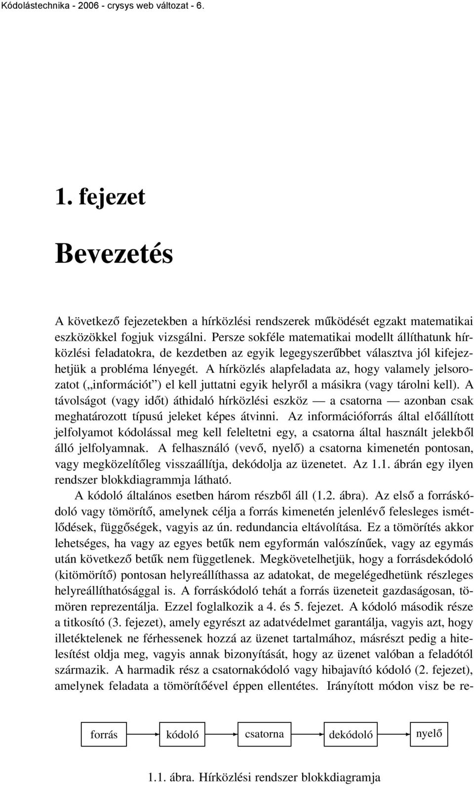 A hírközlés alapfeladata az, hogy valamely jelsorozatot ( információt ) el kell juttatni egyik helyről a másikra (vagy tárolni kell).