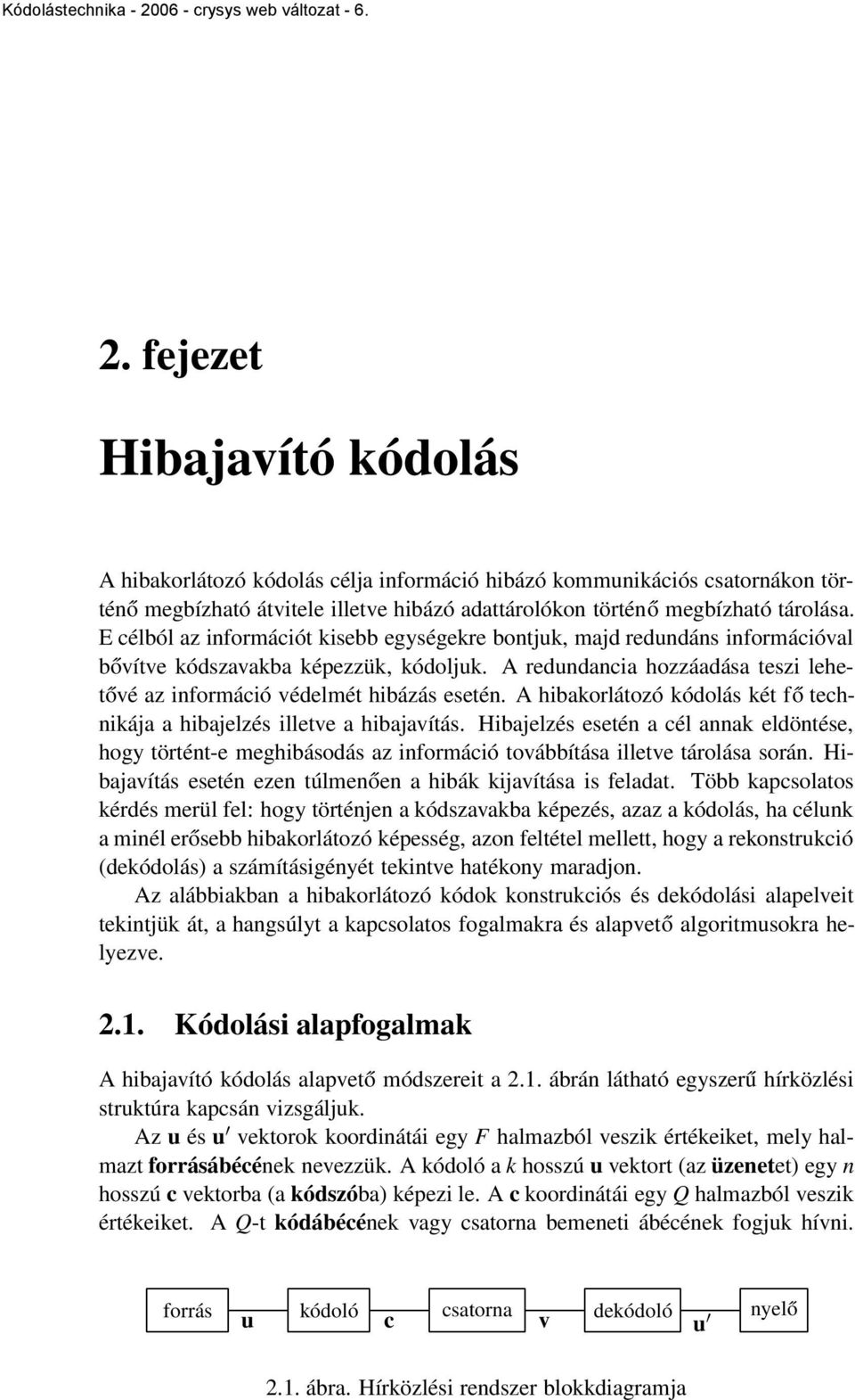 A hibakorlátozó kódolás két fő technikája a hibajelzés illetve a hibajavítás. Hibajelzés esetén a cél annak eldöntése, hogy történt-e meghibásodás az információ továbbítása illetve tárolása során.