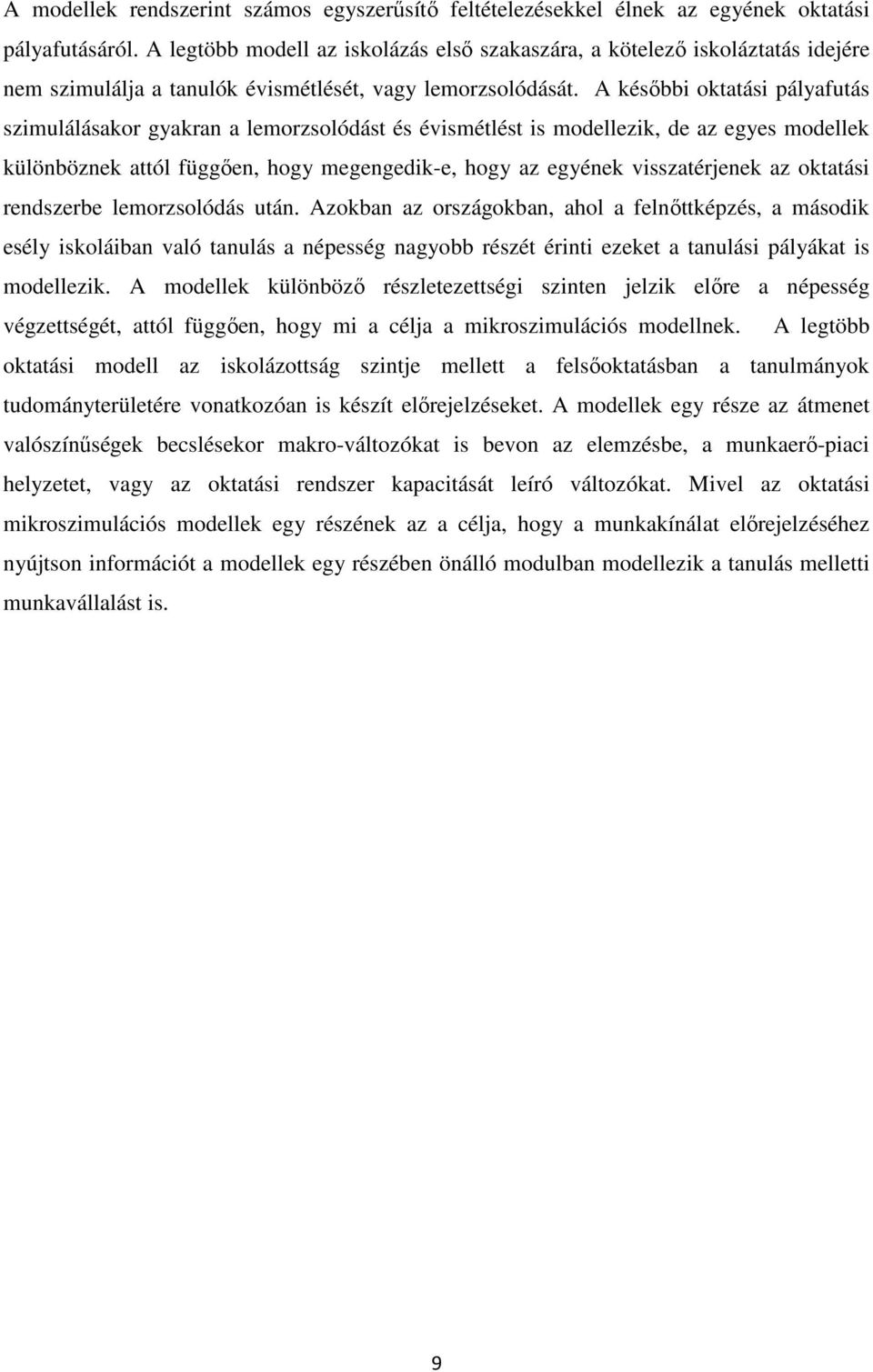 A későbbi oktatási pályafutás szimulálásakor gyakran a lemorzsolódást és évismétlést is modellezik, de az egyes modellek különböznek attól függően, hogy megengedik-e, hogy az egyének visszatérjenek