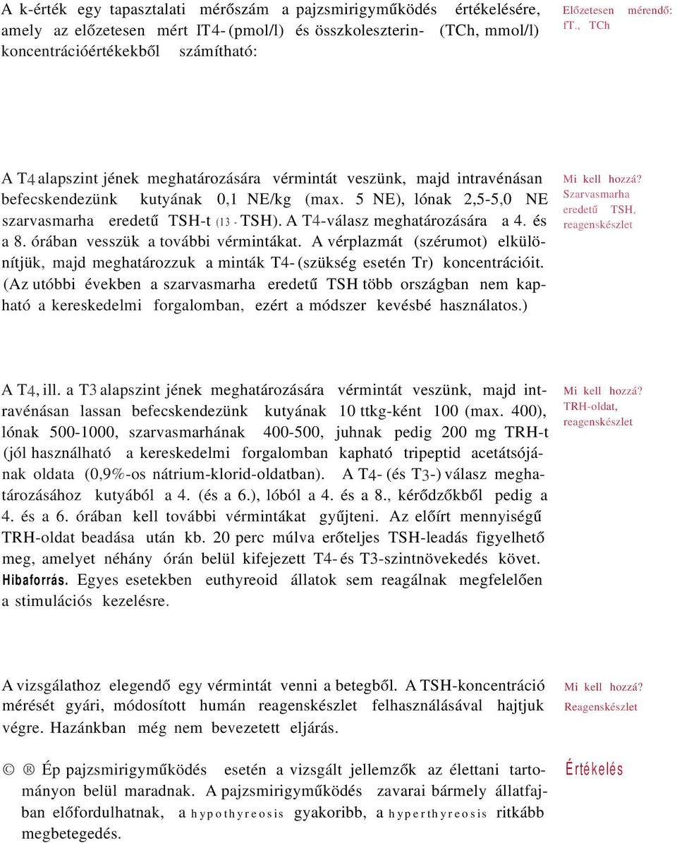 A T4-válasz meghatározására a 4. és a 8. órában vesszük a további vérmintákat. A vérplazmát (szérumot) elkülönítjük, majd meghatározzuk a minták T4- (szükség esetén Tr) koncentrációit.