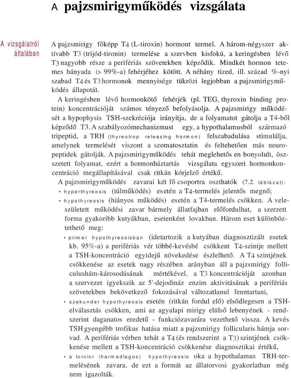 Mindkét hormon tetemes hányada (> 99%-a) fehérjéhez kötött. A néhány tized, ill. század %-nyi szabad T4 és T3 hormonok mennyisége tükrözi legjobban a pajzsmirigyműködés állapotát.