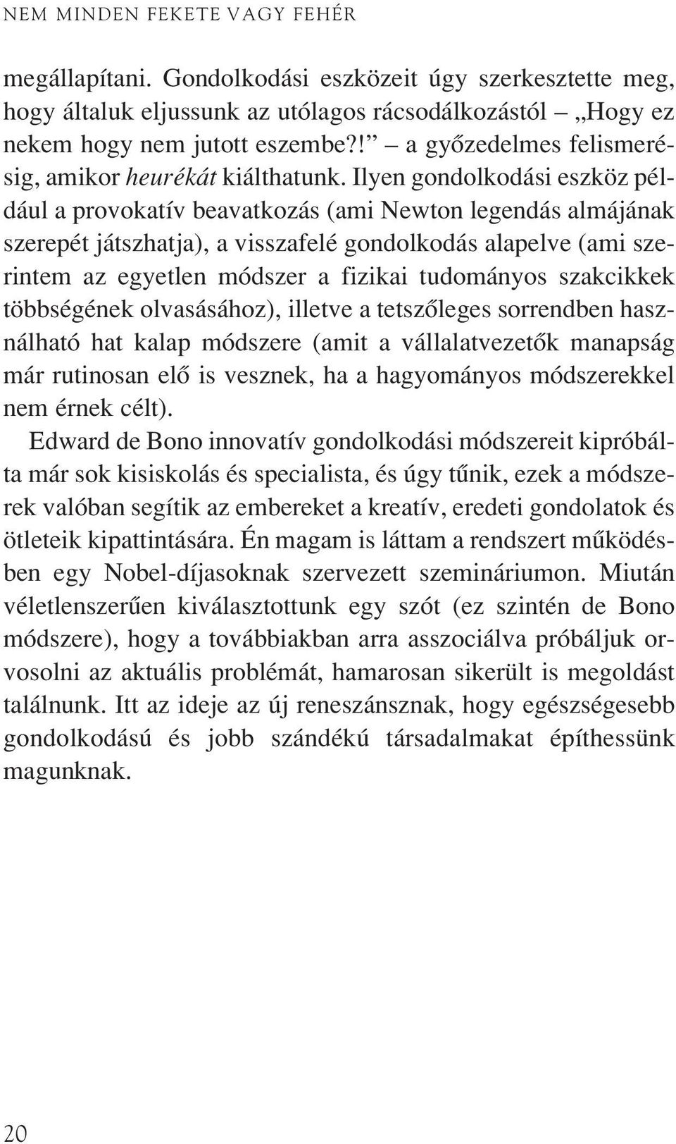 Ilyen gondolkodási eszköz például a provokatív beavatkozás (ami Newton legendás almájának szerepét játszhatja), a visszafelé gondolkodás alapelve (ami szerintem az egyetlen módszer a fizikai