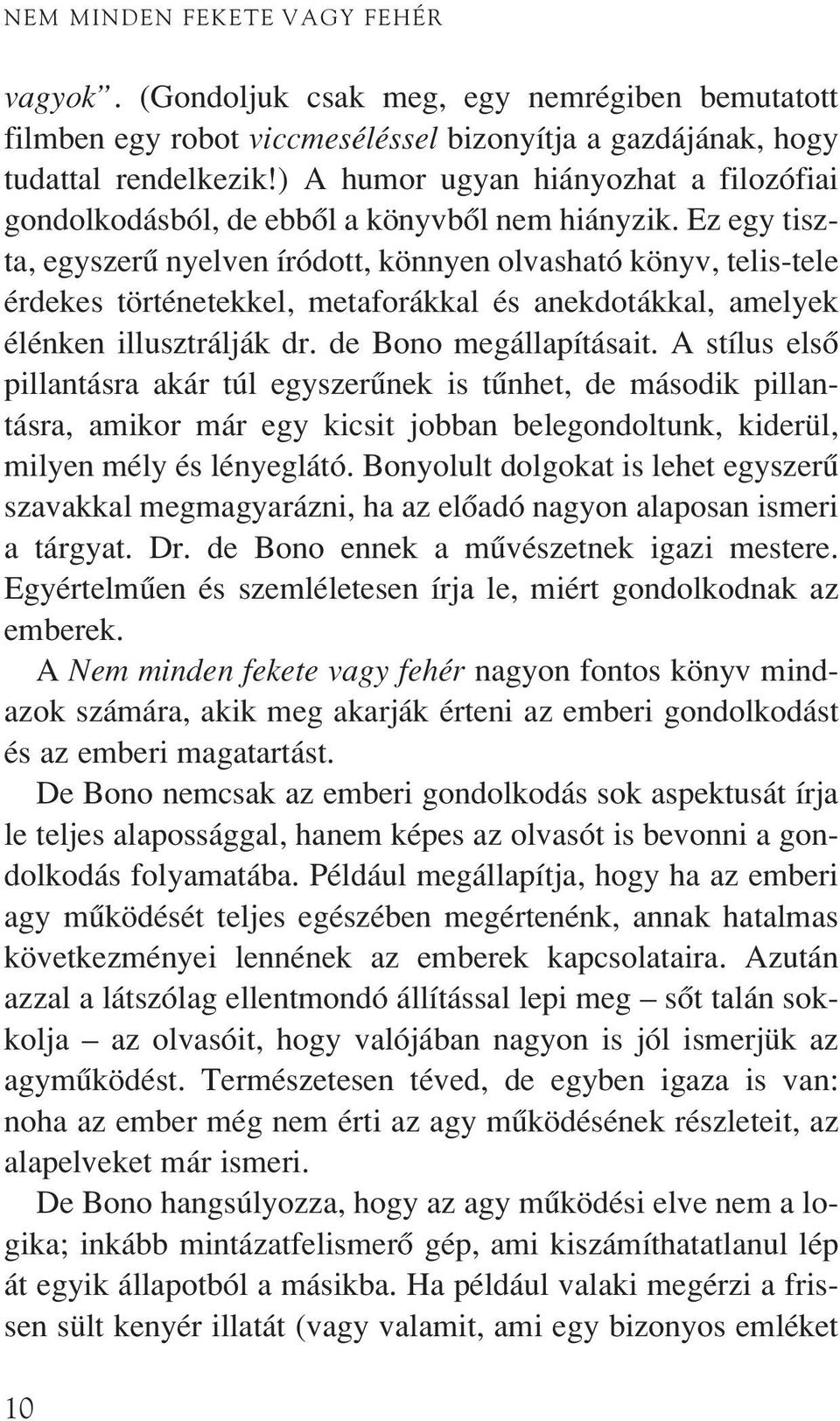 Ez egy tiszta, egyszerû nyelven íródott, könnyen olvasható könyv, telis-tele érdekes történetekkel, metaforákkal és anekdotákkal, amelyek élénken illusztrálják dr. de Bono megállapításait.