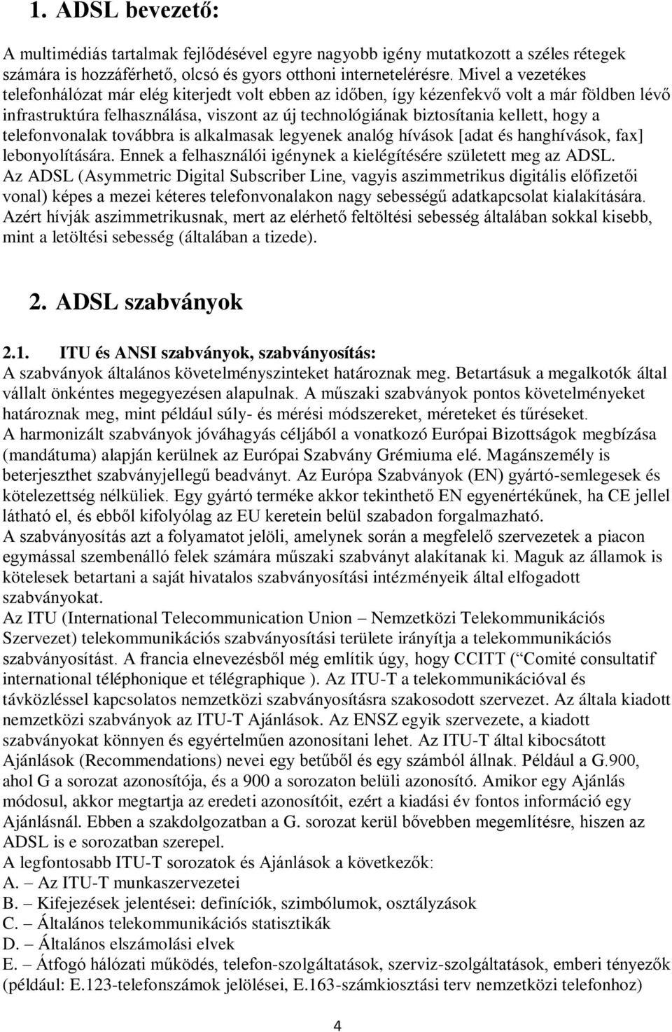 a telefonvonalak továbbra is alkalmasak legyenek analóg hívások [adat és hanghívások, fax] lebonyolítására. Ennek a felhasználói igénynek a kielégítésére született meg az ADSL.