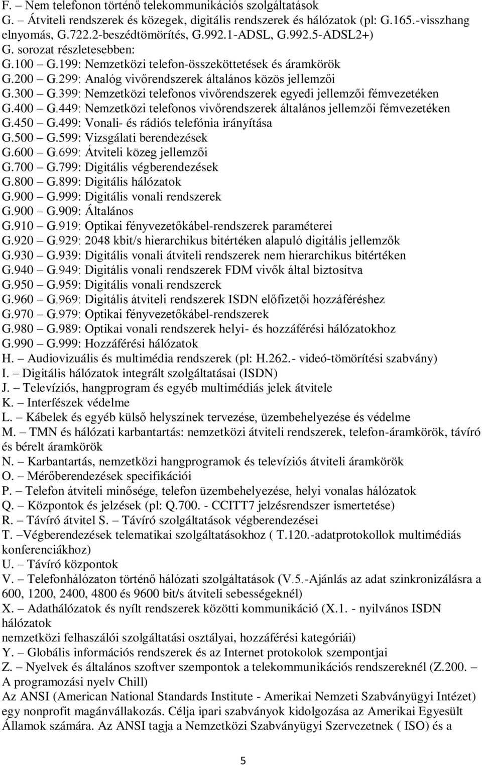 399: Nemzetközi telefonos vivőrendszerek egyedi jellemzői fémvezetéken G.400 G.449: Nemzetközi telefonos vivőrendszerek általános jellemzői fémvezetéken G.450 G.