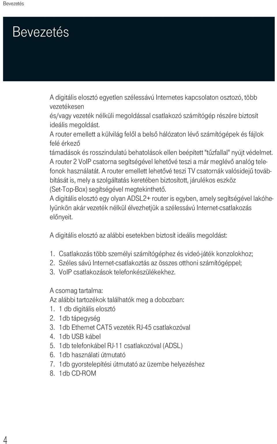 A router 2 VoIP csatorna segítségével lehetôvé teszi a már meglévô analóg telefonok használatát.