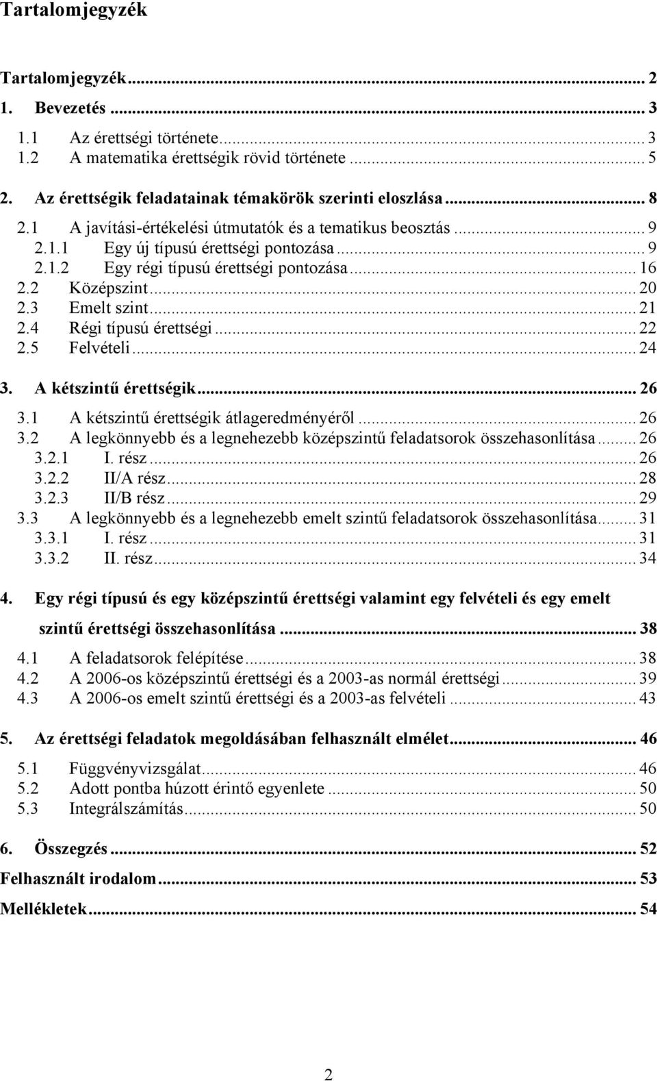 ...5 Felvételi... 4 3. A kétszintű érettségik... 6 4. 3.1 A kétszintű érettségik átlageredményéről... 6 3. A legkönnyebb és a legnehezebb középszintű feladatsorok összehasonlítása... 6 3..1 I. rész.