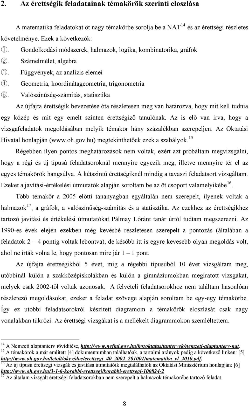 Valószínűség-számítás, statisztika Az újfajta érettségik bevezetése óta részletesen meg van határozva, hogy mit kell tudnia egy közép és mit egy emelt szinten érettségiző tanulónak.