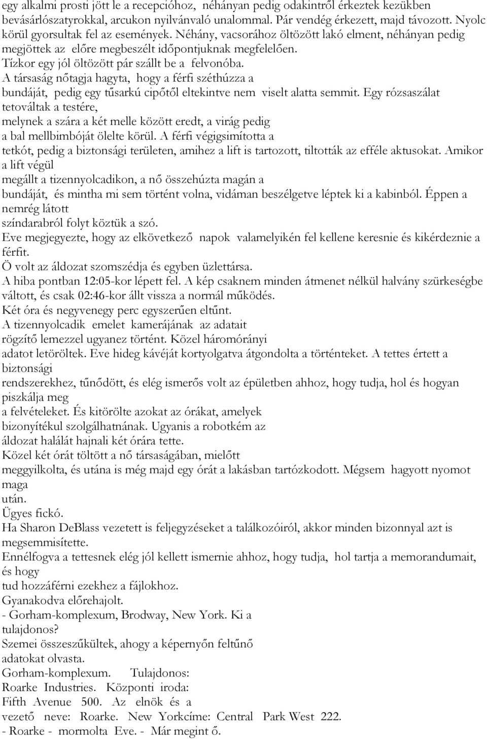 Tízkor egy jól öltözött pár szállt be a felvonóba. A társaság nőtagja hagyta, hogy a férfi széthúzza a bundáját, pedig egy tűsarkú cipőtől eltekintve nem viselt alatta semmit.