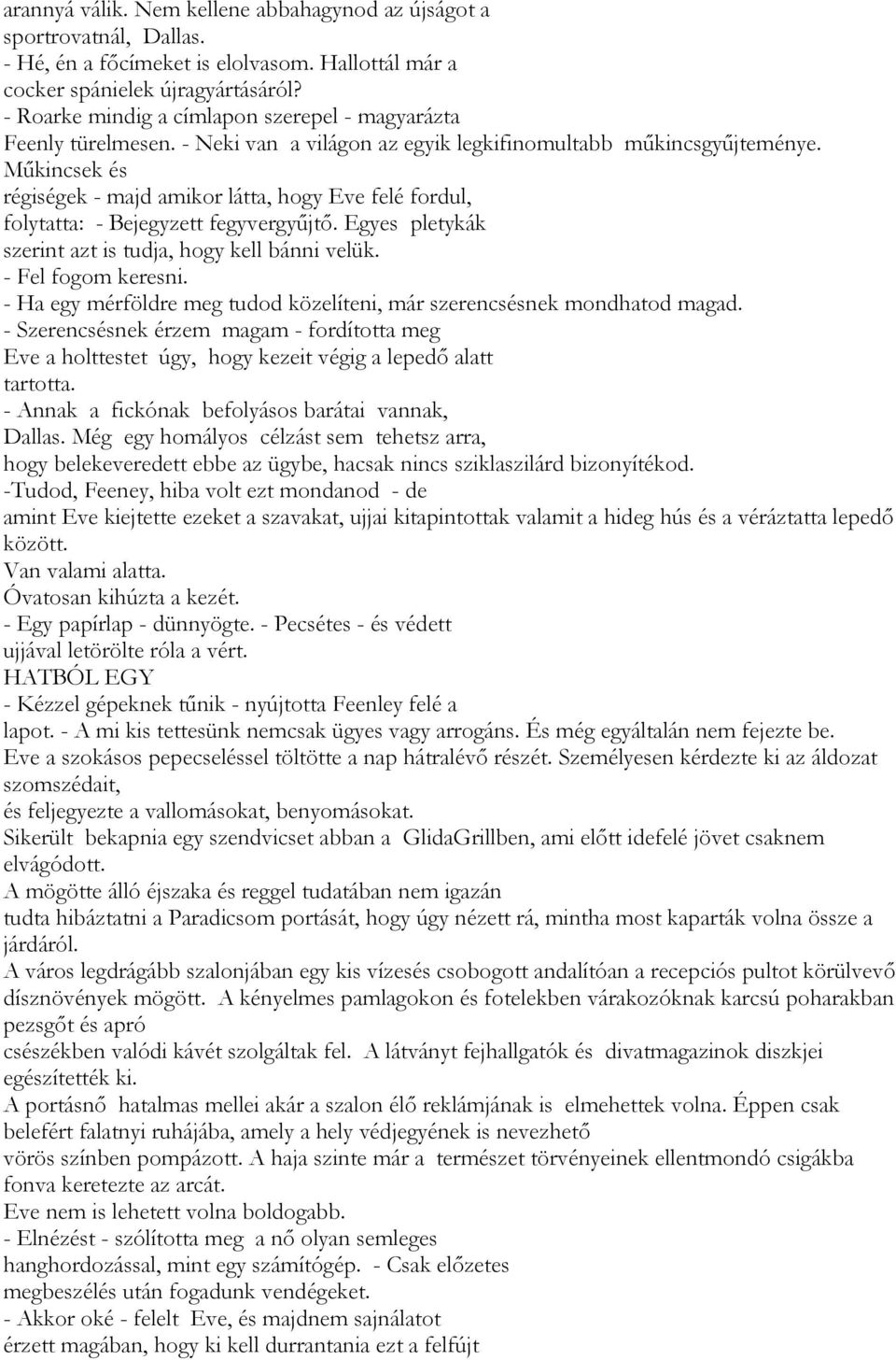 Műkincsek és régiségek - majd amikor látta, hogy Eve felé fordul, folytatta: - Bejegyzett fegyvergyűjtő. Egyes pletykák szerint azt is tudja, hogy kell bánni velük. - Fel fogom keresni.