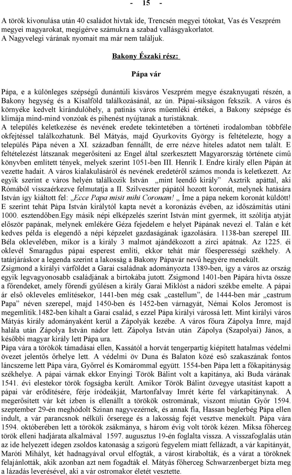 Bakony Északi rész: Pápa vár Pápa, e a különleges szépségű dunántúli kisváros Veszprém megye északnyugati részén, a Bakony hegység és a Kisalföld találkozásánál, az ún. Pápaisíkságon fekszik.