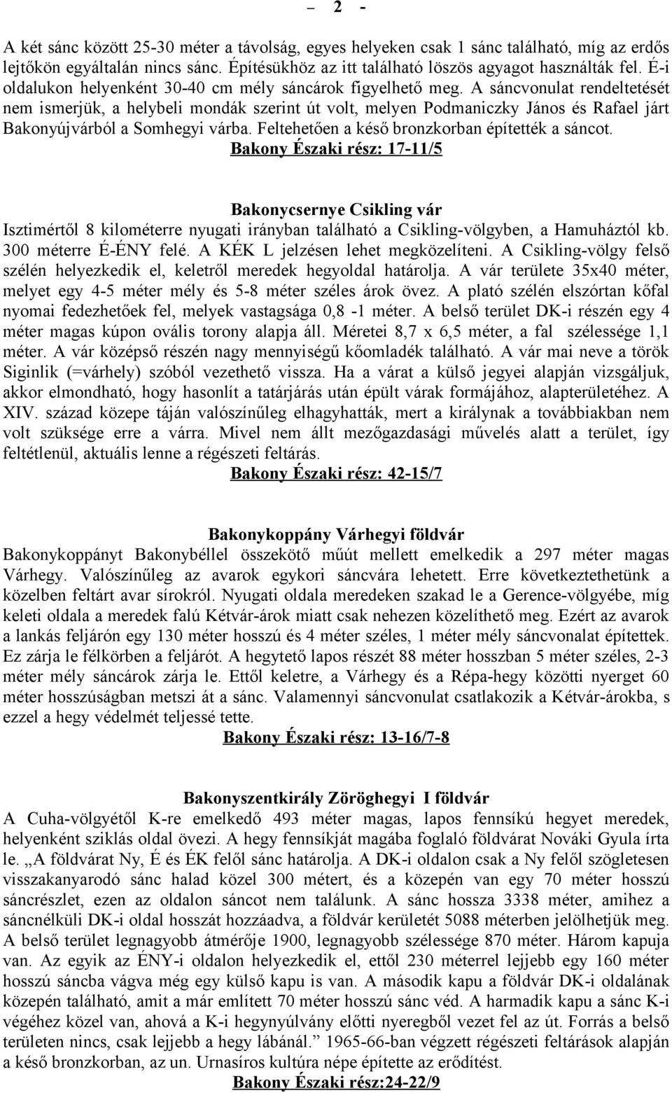 A sáncvonulat rendeltetését nem ismerjük, a helybeli mondák szerint út volt, melyen Podmaniczky János és Rafael járt Bakonyújvárból a Somhegyi várba. Feltehetően a késő bronzkorban építették a sáncot.