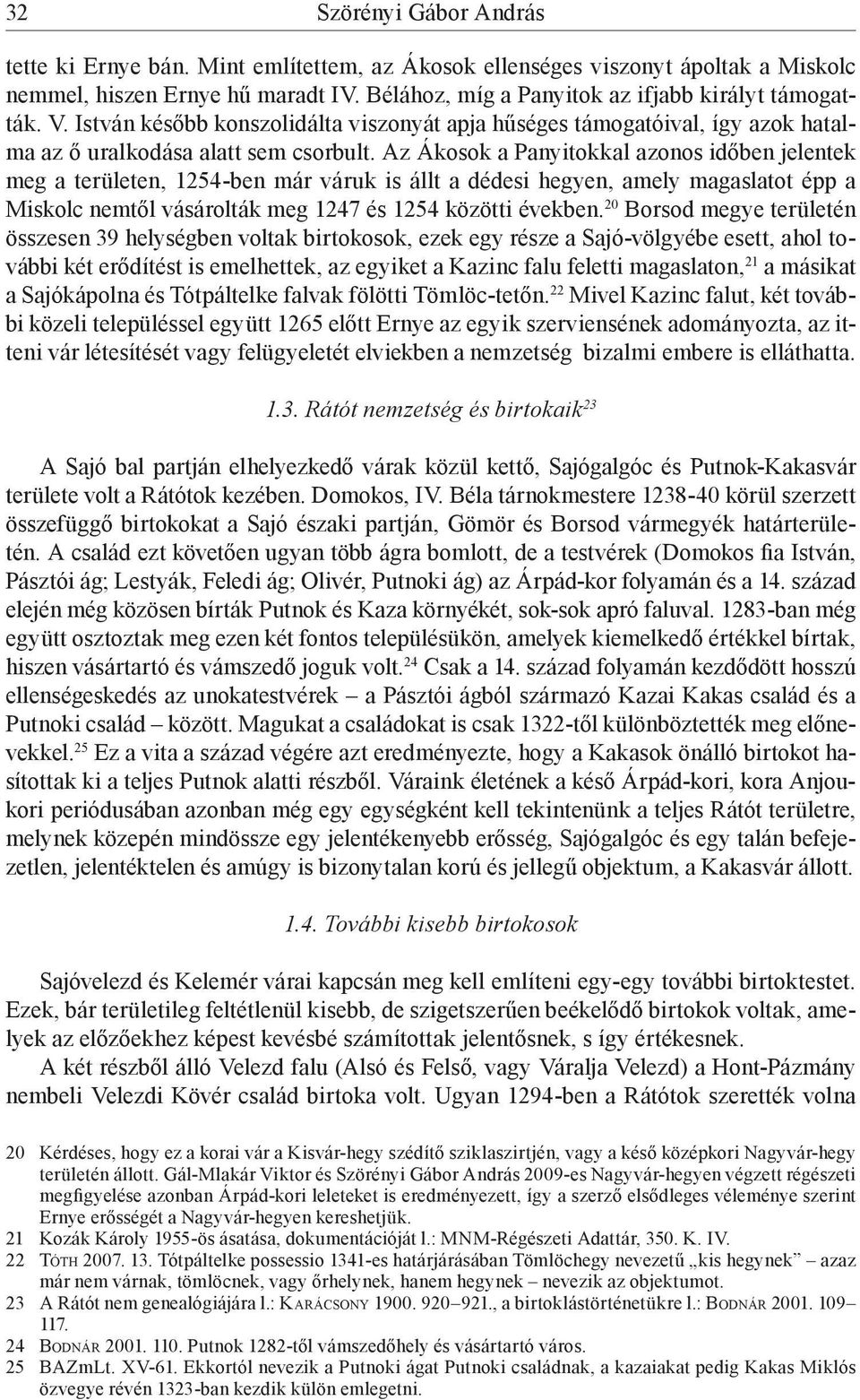 Az Ákosok a Panyitokkal azonos időben jelentek meg a területen, 1254-ben már váruk is állt a dédesi hegyen, amely magaslatot épp a Miskolc nemtől vásárolták meg 1247 és 1254 közötti években.