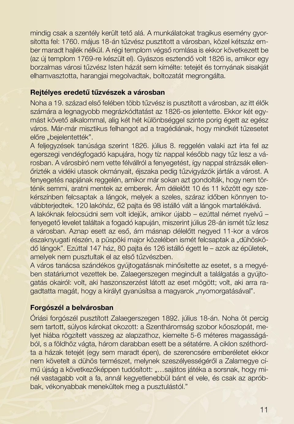 Gyászos esztendő volt 1826 is, amikor egy borzalmas városi tűzvész Isten házát sem kímélte: tetejét és tornyának sisakját elhamvasztotta, harangjai megolvadtak, boltozatát megrongálta.