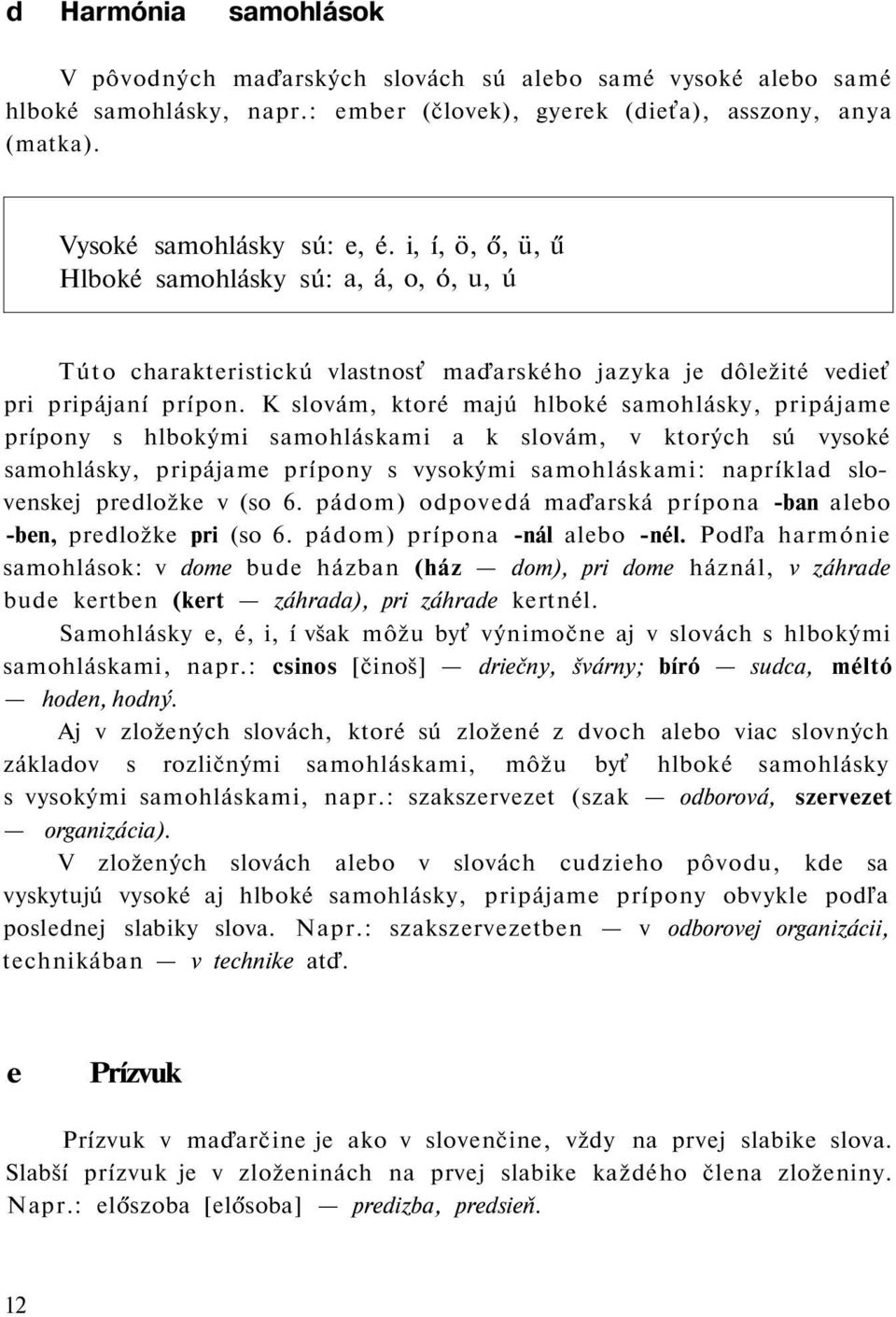 K slovám, ktoré majú hlboké samohlásky, pripájame prípony s hlbokými samohláskami a k slovám, v ktorých sú vysoké samohlásky, pripájame prípony s vysokými samohláskami: napríklad slovenskej predložke