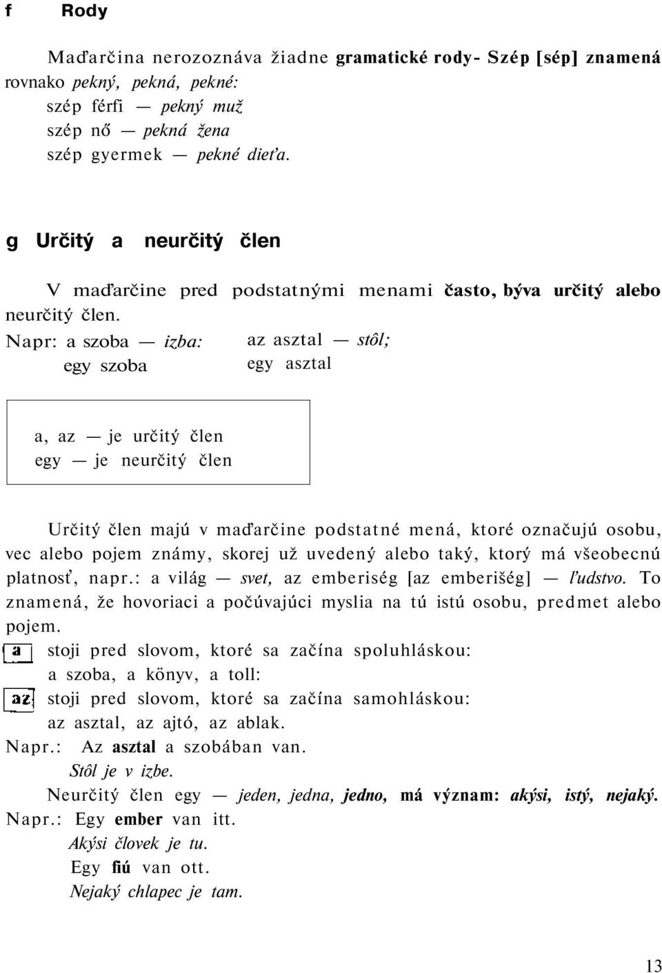 Napr: a szoba izba: egy szoba az asztal stôl; egy asztal a, az je určitý člen egy je neurčitý člen Určitý člen majú v maďarčine podstatné mená, ktoré označujú osobu, vec alebo pojem známy, skorej už