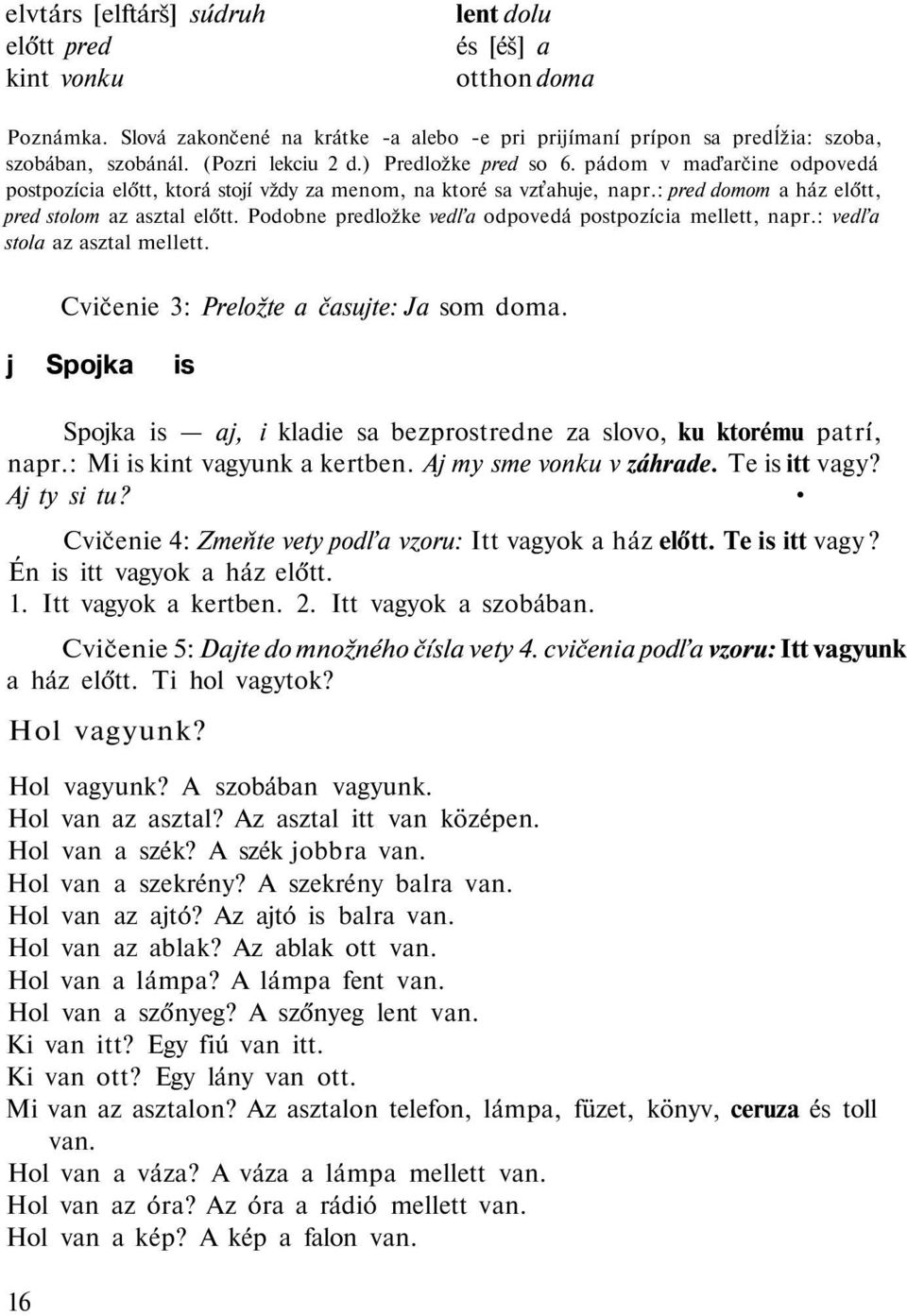 Podobne predložke vedľa odpovedá postpozícia mellett, napr.: vedľa stola az asztal mellett. Cvičenie 3: Preložte a časujte: Ja som doma.