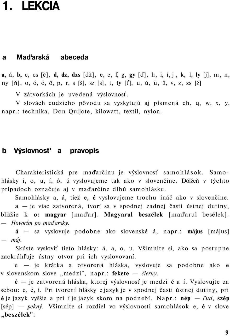 b Výslovnosť a pravopis Charakteristická pre maďarčinu je výslovnosť samohlások. Samohlásky i, o, u, í, ó, ú vyslovujeme tak ako v slovenčine.