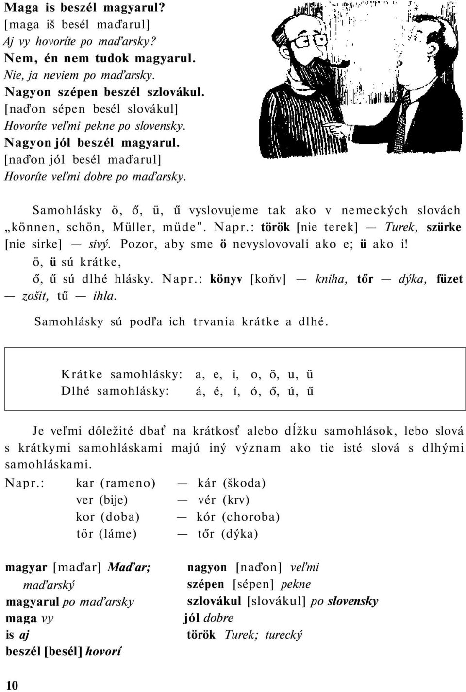 Samohlásky ö, ő, ü, ű vyslovujeme tak ako v nemeckých slovách können, schön, Müller, müde". Napr.: török [nie terek] Turek, szürke [nie sirke] sivý. Pozor, aby sme ö nevyslovovali ako e; ü ako i!