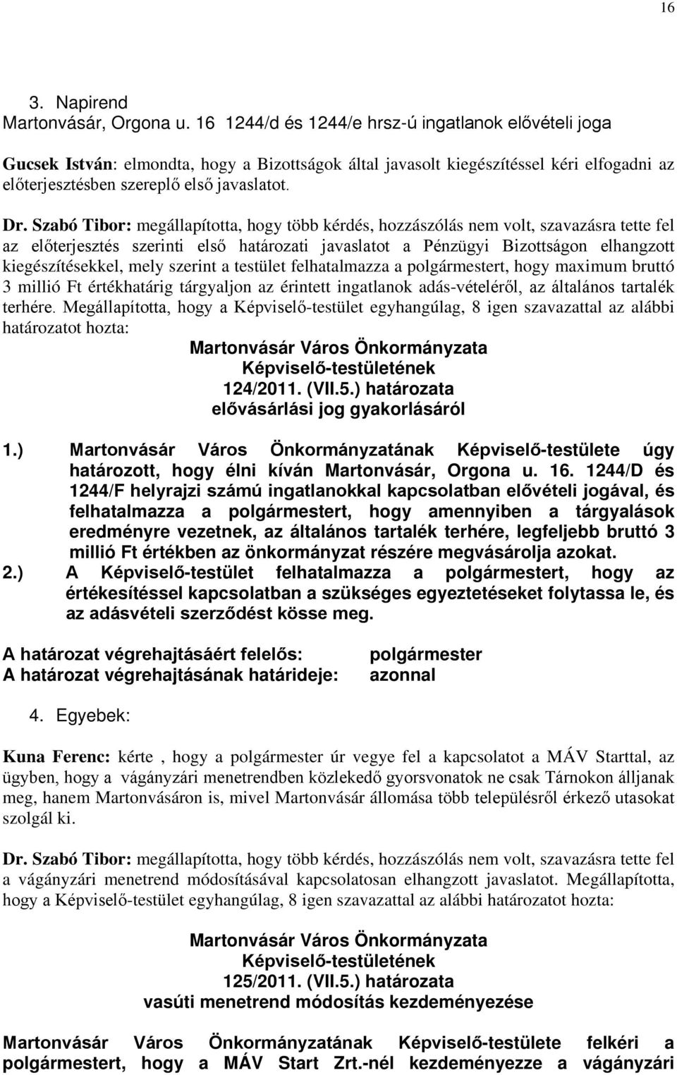 Szabó Tibor: megállapította, hogy több kérdés, hozzászólás nem volt, szavazásra tette fel az előterjesztés szerinti első határozati javaslatot a Pénzügyi Bizottságon elhangzott kiegészítésekkel, mely