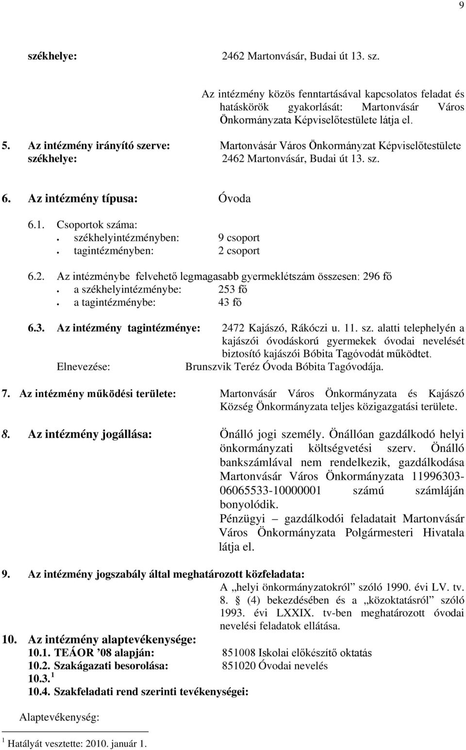 2. Az intézménybe felvehető legmagasabb gyermeklétszám összesen: 296 fő a székhelyintézménybe: 253 fő a tagintézménybe: 43 fő 6.3. Az intézmény tagintézménye: 2472 Kajászó, Rákóczi u. 11. sz. alatti telephelyén a kajászói óvodáskorú gyermekek óvodai nevelését biztosító kajászói Bóbita Tagóvodát működtet.