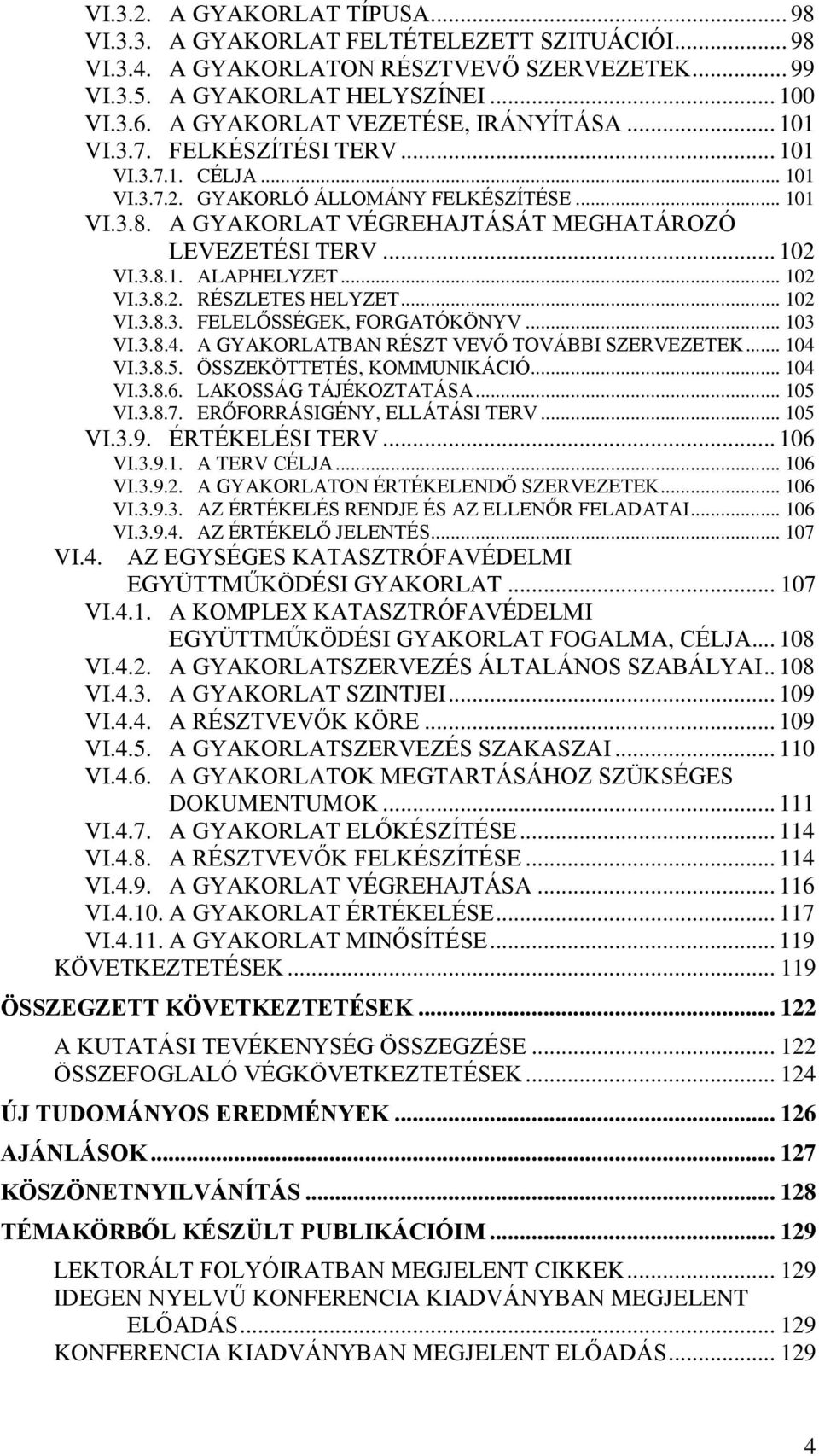 A GYAKORLAT VÉGREHAJTÁSÁT MEGHATÁROZÓ LEVEZETÉSI TERV... 102 VI.3.8.1. ALAPHELYZET... 102 VI.3.8.2. RÉSZLETES HELYZET... 102 VI.3.8.3. FELELŐSSÉGEK, FORGATÓKÖNYV... 103 VI.3.8.4.