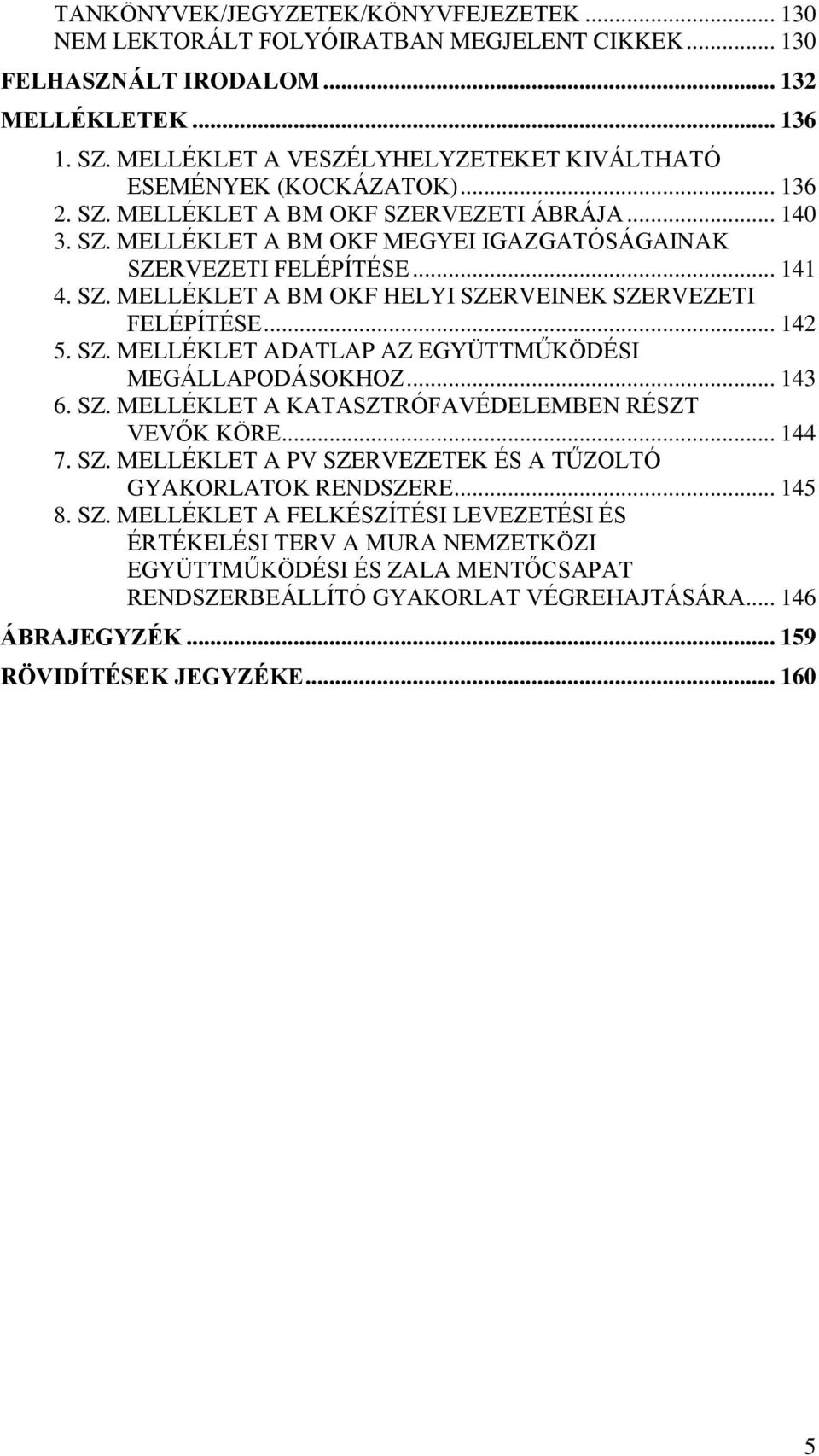 .. 141 4. SZ. MELLÉKLET A BM OKF HELYI SZERVEINEK SZERVEZETI FELÉPÍTÉSE... 142 5. SZ. MELLÉKLET ADATLAP AZ EGYÜTTMŰKÖDÉSI MEGÁLLAPODÁSOKHOZ... 143 6. SZ. MELLÉKLET A KATASZTRÓFAVÉDELEMBEN RÉSZT VEVŐK KÖRE.