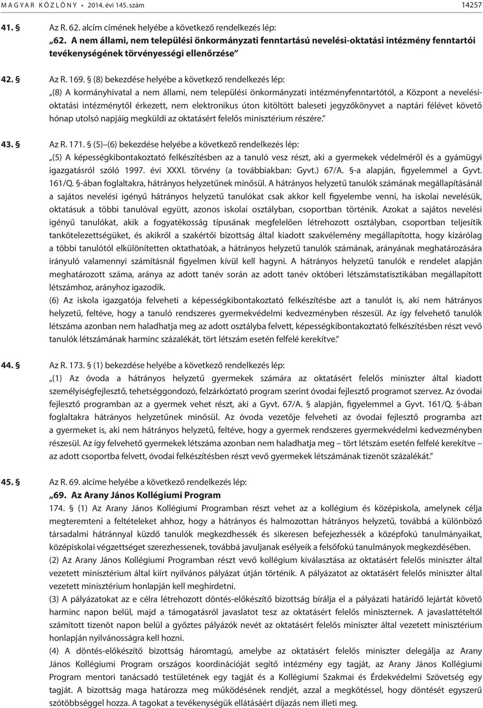 (8) bekezdése helyébe a következő rendelkezés lép: (8) A kormányhivatal a nem állami, nem települési önkormányzati intézményfenntartótól, a Központ a nevelésioktatási intézménytől érkezett, nem