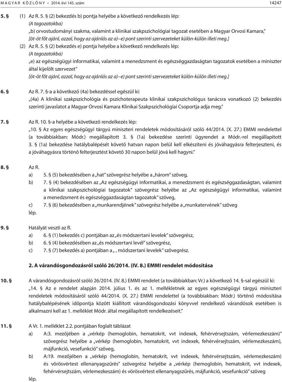 (2) bekezdés b) pontja helyébe a következő rendelkezés lép: (A tagozatokba) b) orvostudományi szakma, valamint a klinikai szakpszichológiai tagozat esetében a Magyar Orvosi Kamara, [öt-öt főt ajánl,