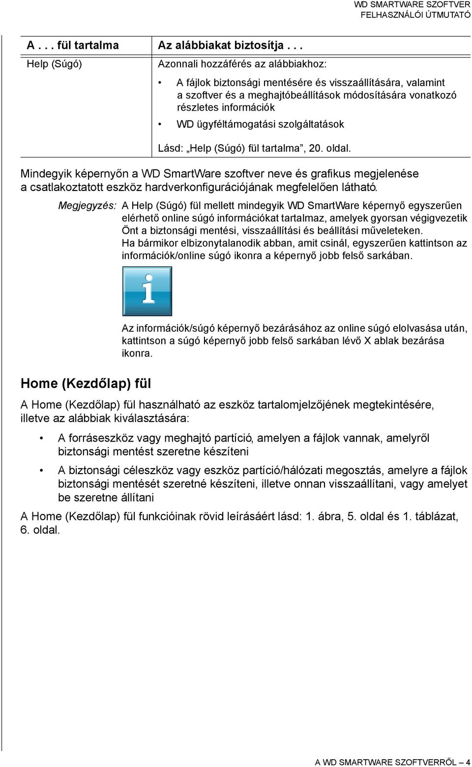 ügyféltámogatási szolgáltatások Lásd: Help (Súgó) fül tartalma, 20. oldal.