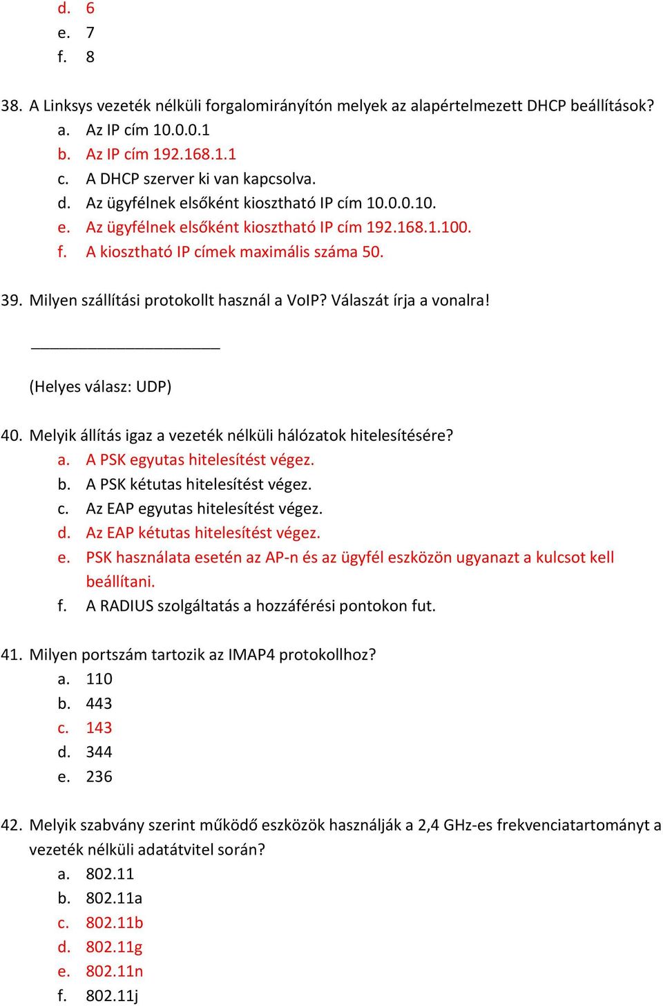 Milyen szállítási protokollt használ a VoIP? Válaszát írja a vonalra! (Helyes válasz: UDP) 40. Melyik állítás igaz a vezeték nélküli hálózatok hitelesítésére? a. A PSK egyutas hitelesítést végez. b.