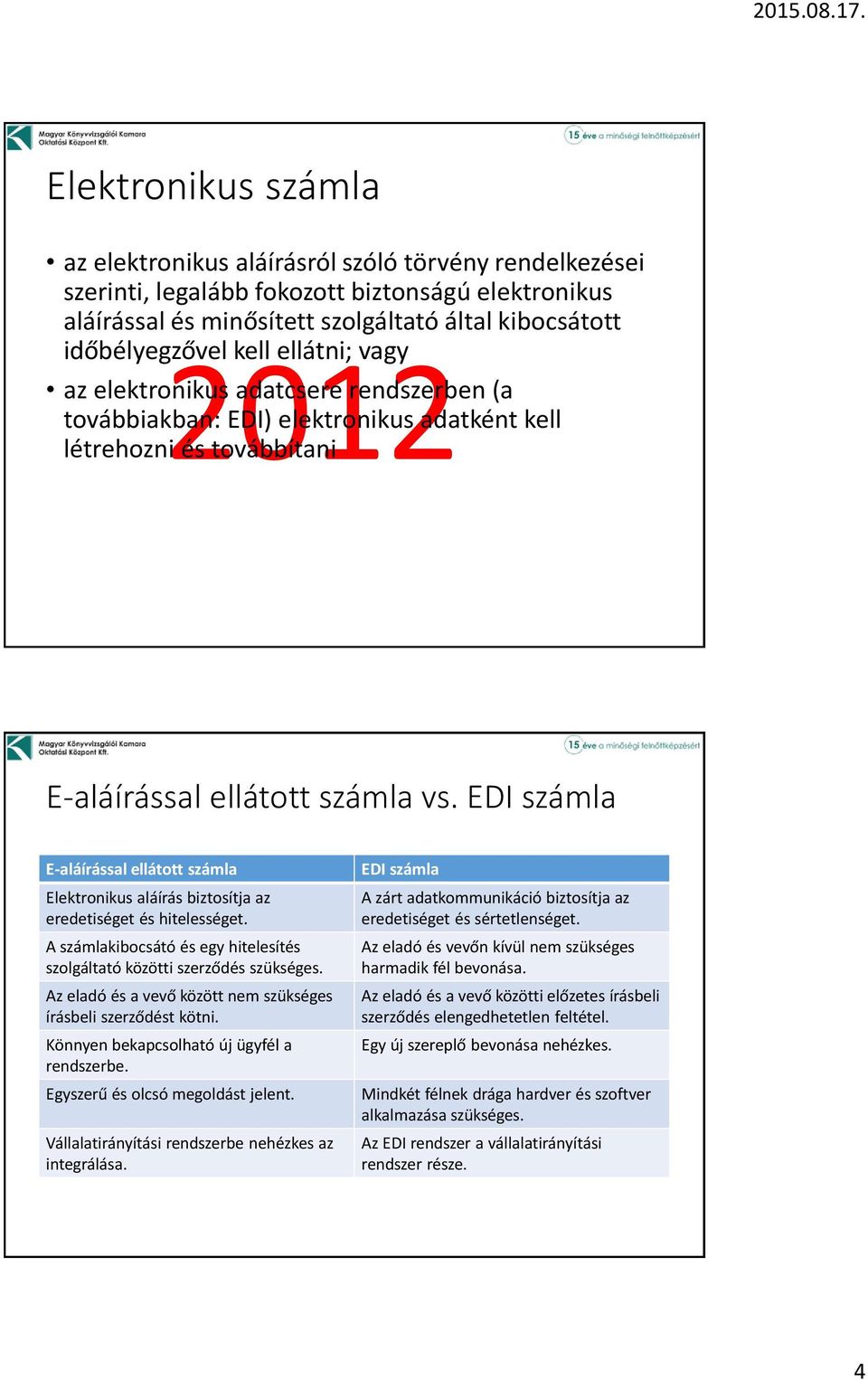 EDI számla E-aláírással ellátott számla Elektronikus aláírás biztosítja az eredetiséget és hitelességet. A számlakibocsátó és egy hitelesítés szolgáltató közötti szerződés szükséges.