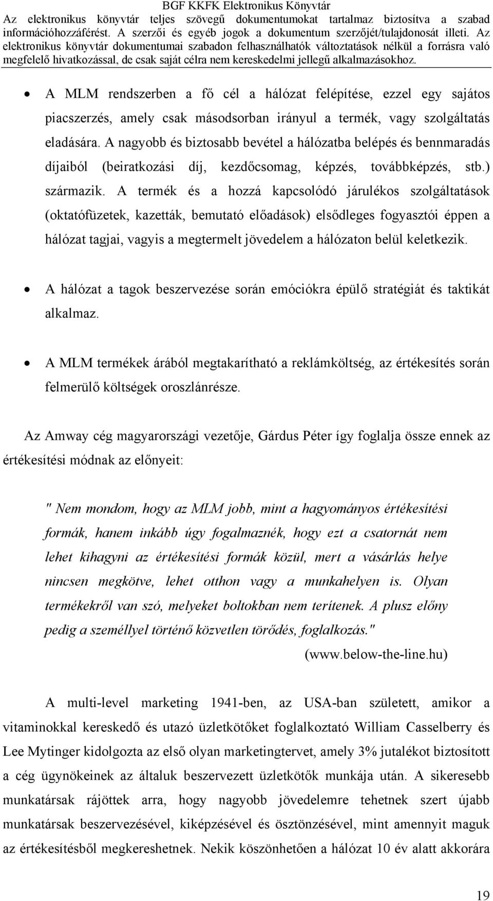 A termék és a hozzá kapcsolódó járulékos szolgáltatások (oktatófüzetek, kazetták, bemutató előadások) elsődleges fogyasztói éppen a hálózat tagjai, vagyis a megtermelt jövedelem a hálózaton belül