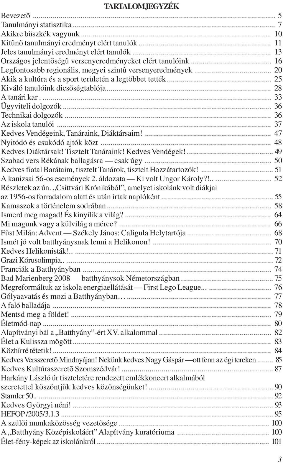 .. 25 Kiváló tanulóink dicsõségtablója... 28 A tanári kar.... 33 Ügyviteli dolgozók... 36 Technikai dolgozók... 36 Az iskola tanulói... 37 Kedves Vendégeink, Tanáraink, Diáktársaim!