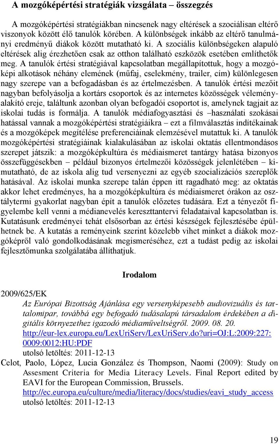 A tanulók értési stratégiával kapcsolatban megállapítottuk, hogy a mozgóképi alkotások néhány elemének (műfaj, cselekmény, trailer, cím) különlegesen nagy szerepe van a befogadásban és az