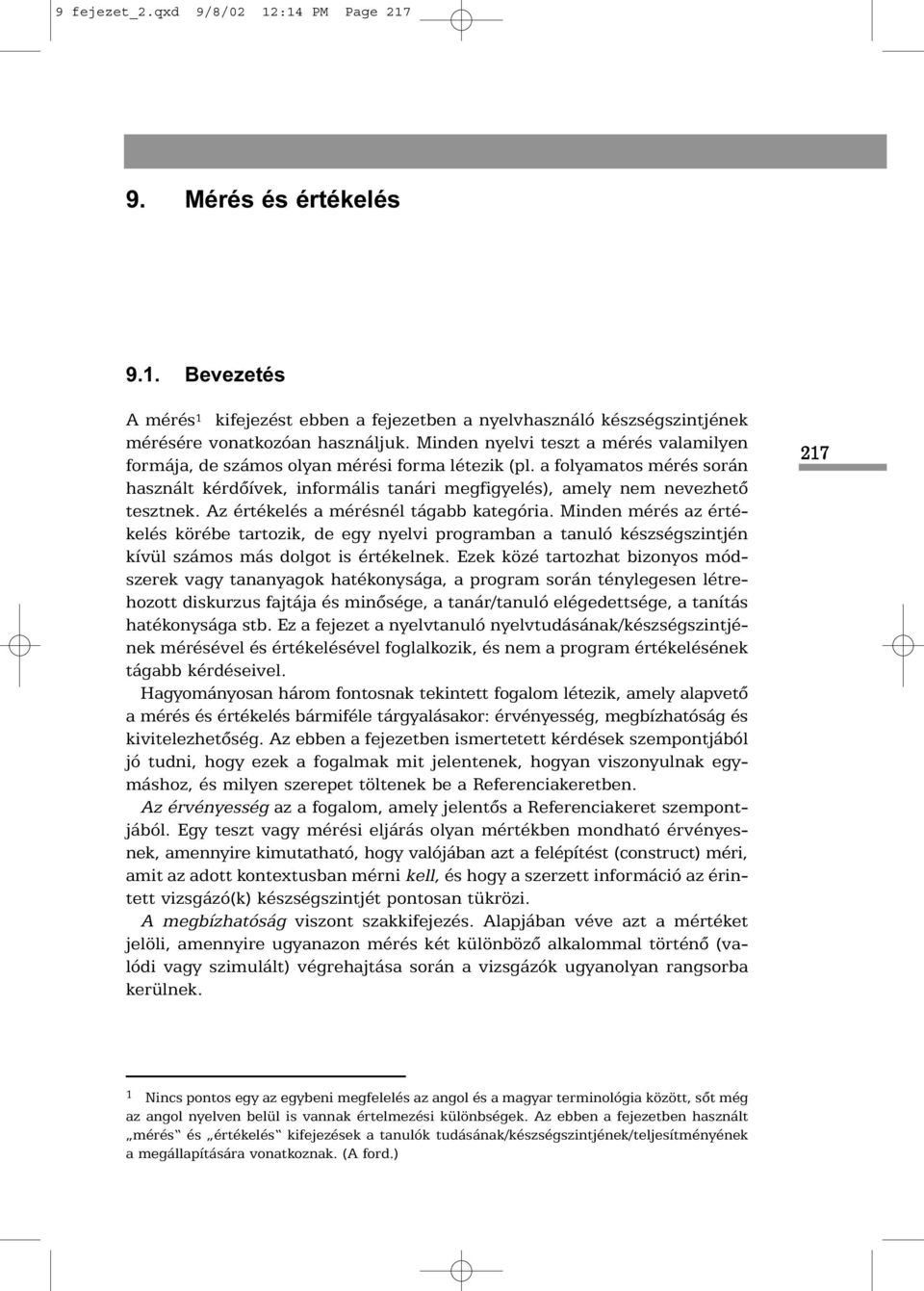 Az értékelés a mérésnél tágabb kategória. Minden mérés az értékelés körébe tartozik, de egy nyelvi programban a tanuló készségszintjén kívül számos más dolgot is értékelnek.