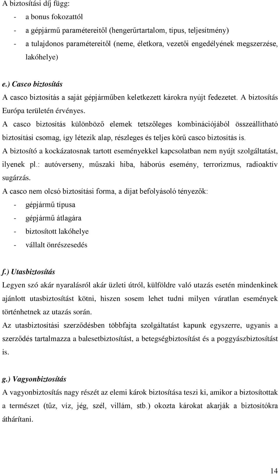 A casco biztosítás különböző elemek tetszőleges kombinációjából összeállítható biztosítási csomag, így létezik alap, részleges és teljes körű casco biztosítás is.