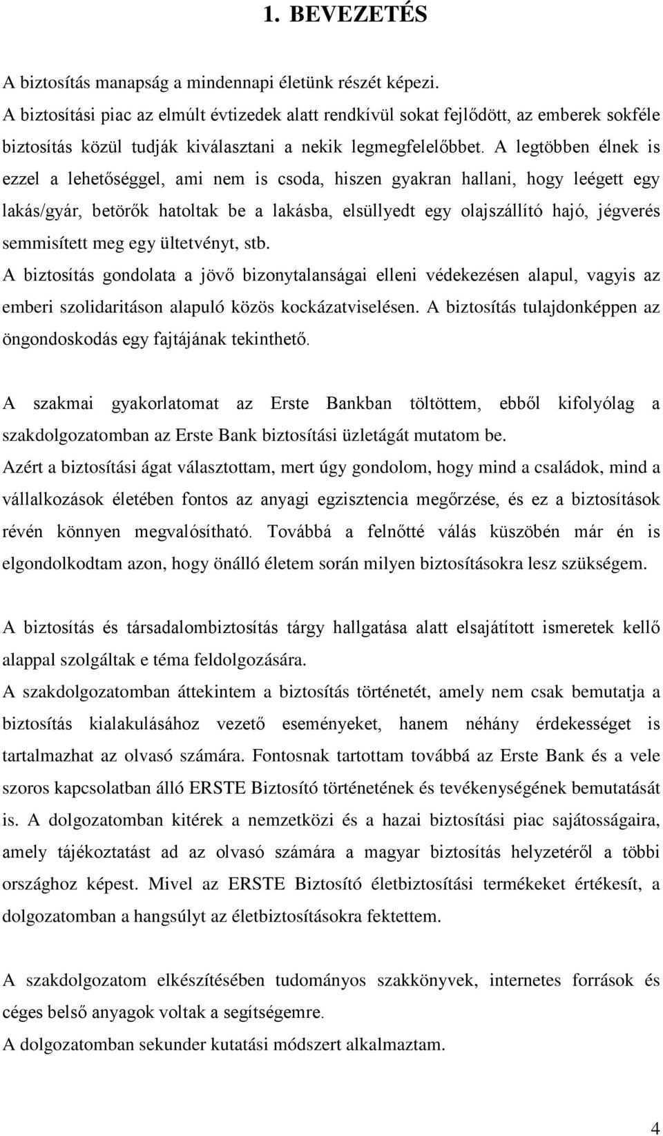 A legtöbben élnek is ezzel a lehetőséggel, ami nem is csoda, hiszen gyakran hallani, hogy leégett egy lakás/gyár, betörők hatoltak be a lakásba, elsüllyedt egy olajszállító hajó, jégverés semmisített