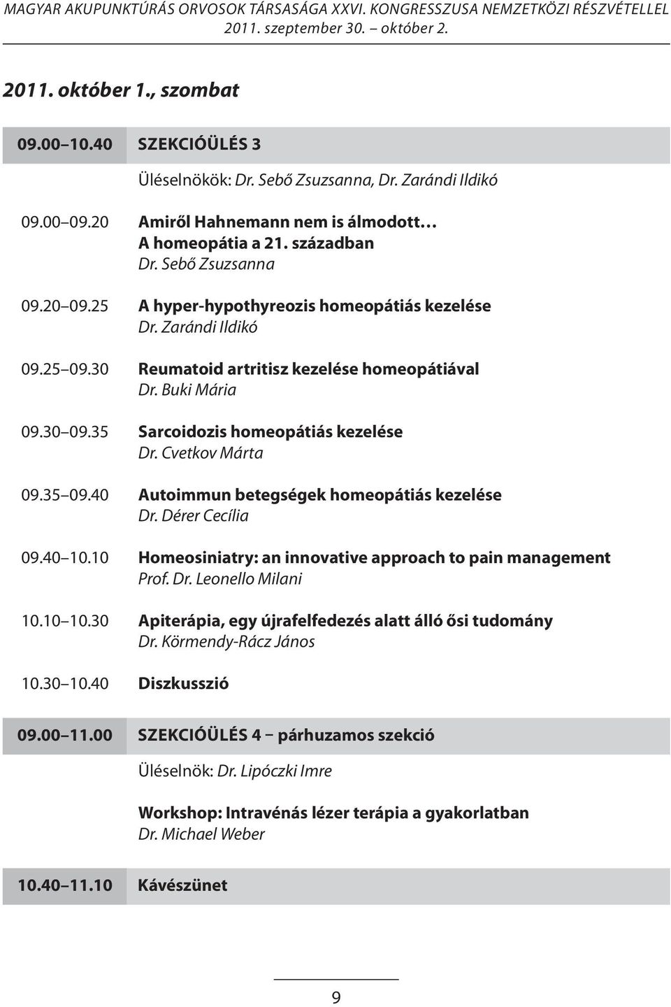 Cvetkov Márta 09.35 09.40 Autoimmun betegségek homeopátiás kezelése Dr. Dérer Cecília 09.40 10.10 Homeosiniatry: an innovative approach to pain management Prof. Dr. Leonello Milani 10.10 10.