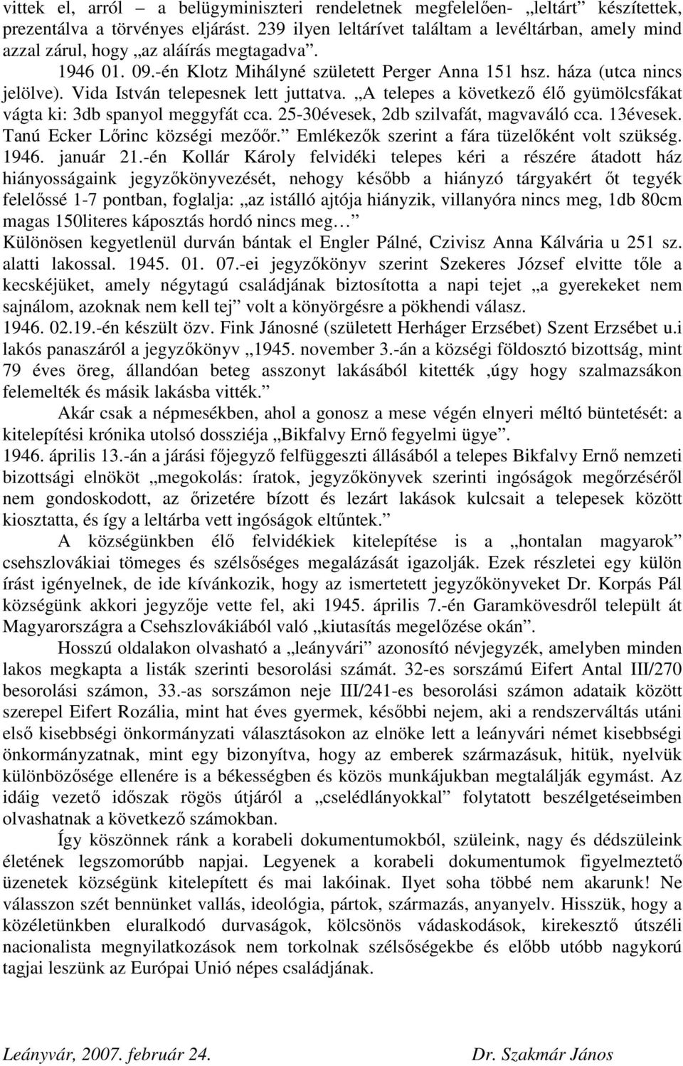 Vida István telepesnek lett juttatva. A telepes a következő élő gyümölcsfákat vágta ki: 3db spanyol meggyfát cca. 25-30évesek, 2db szilvafát, magvaváló cca. 13évesek. Tanú Ecker Lőrinc községi mezőőr.