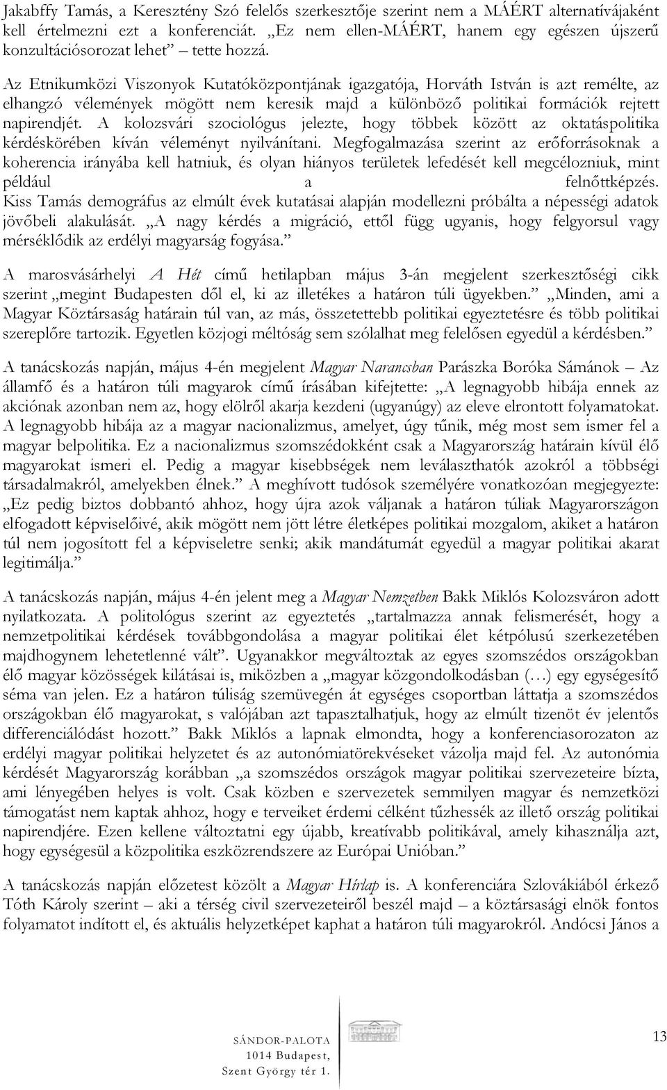 Az Etnikumközi Viszonyok Kutatóközpontjának igazgatója, Horváth István is azt remélte, az elhangzó vélemények mögött nem keresik majd a különböző politikai formációk rejtett napirendjét.