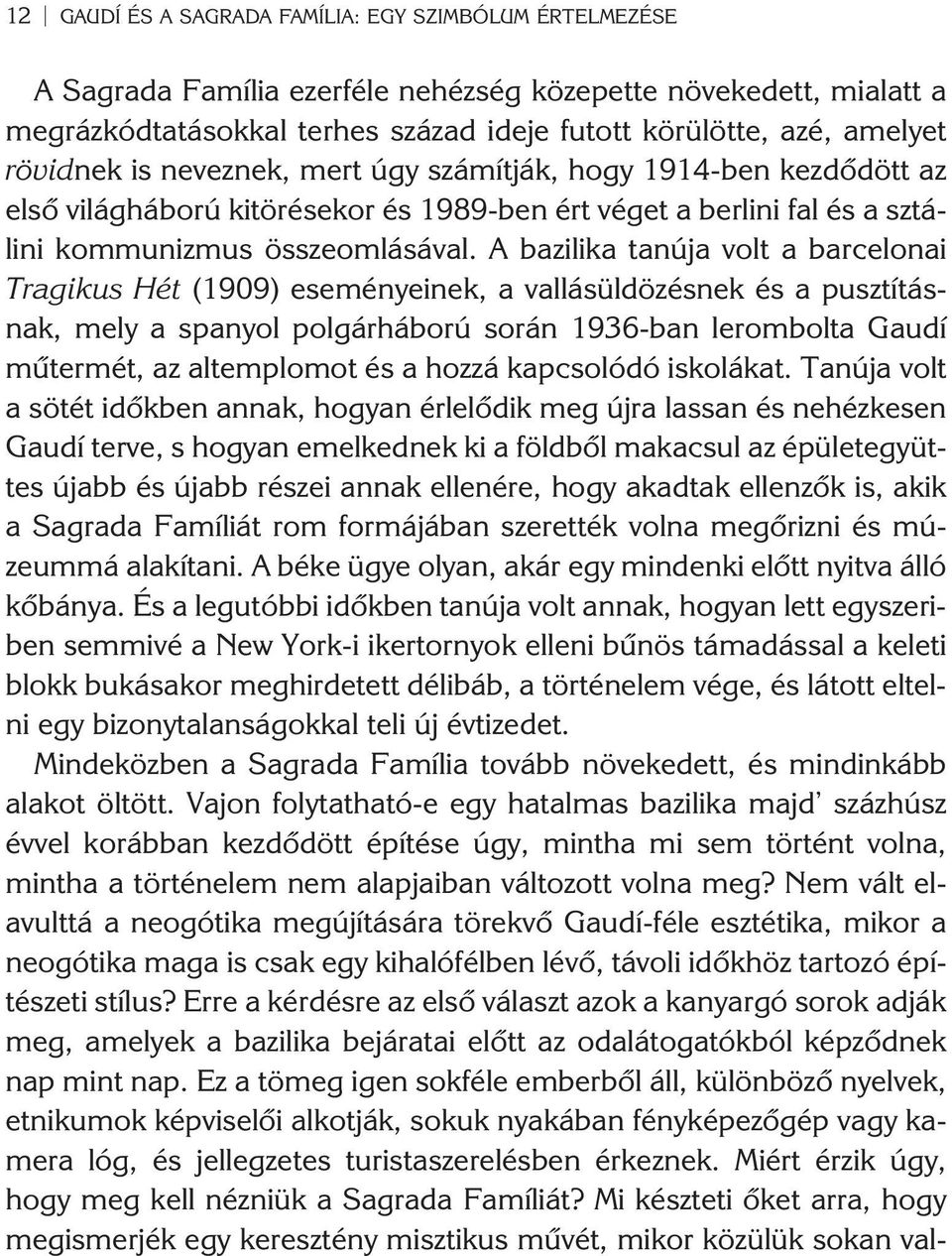 A bazilika tanúja volt a barcelonai Tragikus Hét (1909) eseményeinek, a vallásüldözésnek és a pusztításnak, mely a spanyol polgárháború során 1936-ban lerombolta Gaudí mûtermét, az altemplomot és a