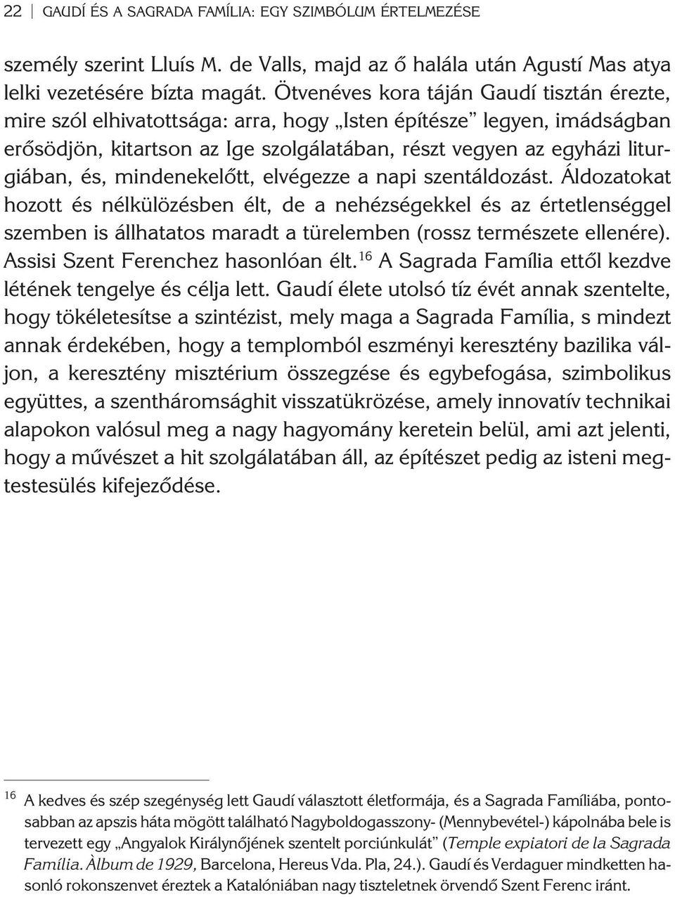 mindenekelõtt, elvégezze a napi szentáldozást. Áldozatokat hozott és nélkülözésben élt, de a nehézségekkel és az értetlenséggel szemben is állhatatos maradt a türelemben (rossz természete ellenére).