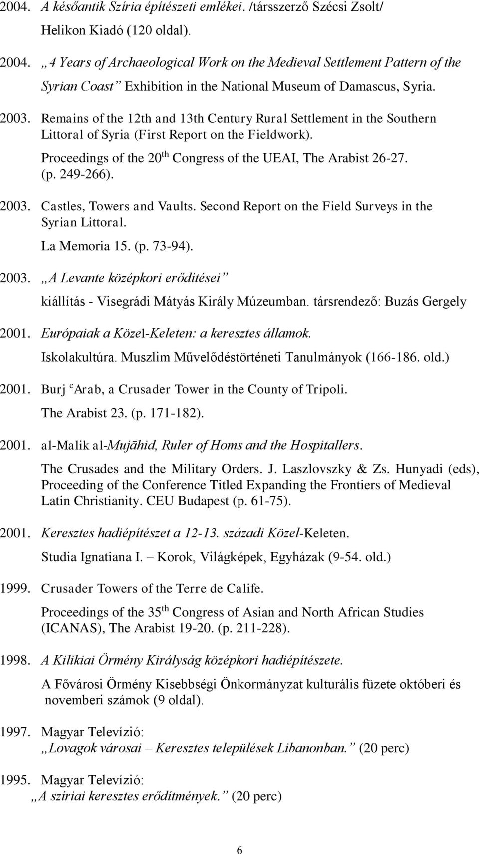 Remains of the 12th and 13th Century Rural Settlement in the Southern Littoral of Syria (First Report on the Fieldwork). Proceedings of the 20 th Congress of the UEAI, The Arabist 26-27. (p. 249-266).