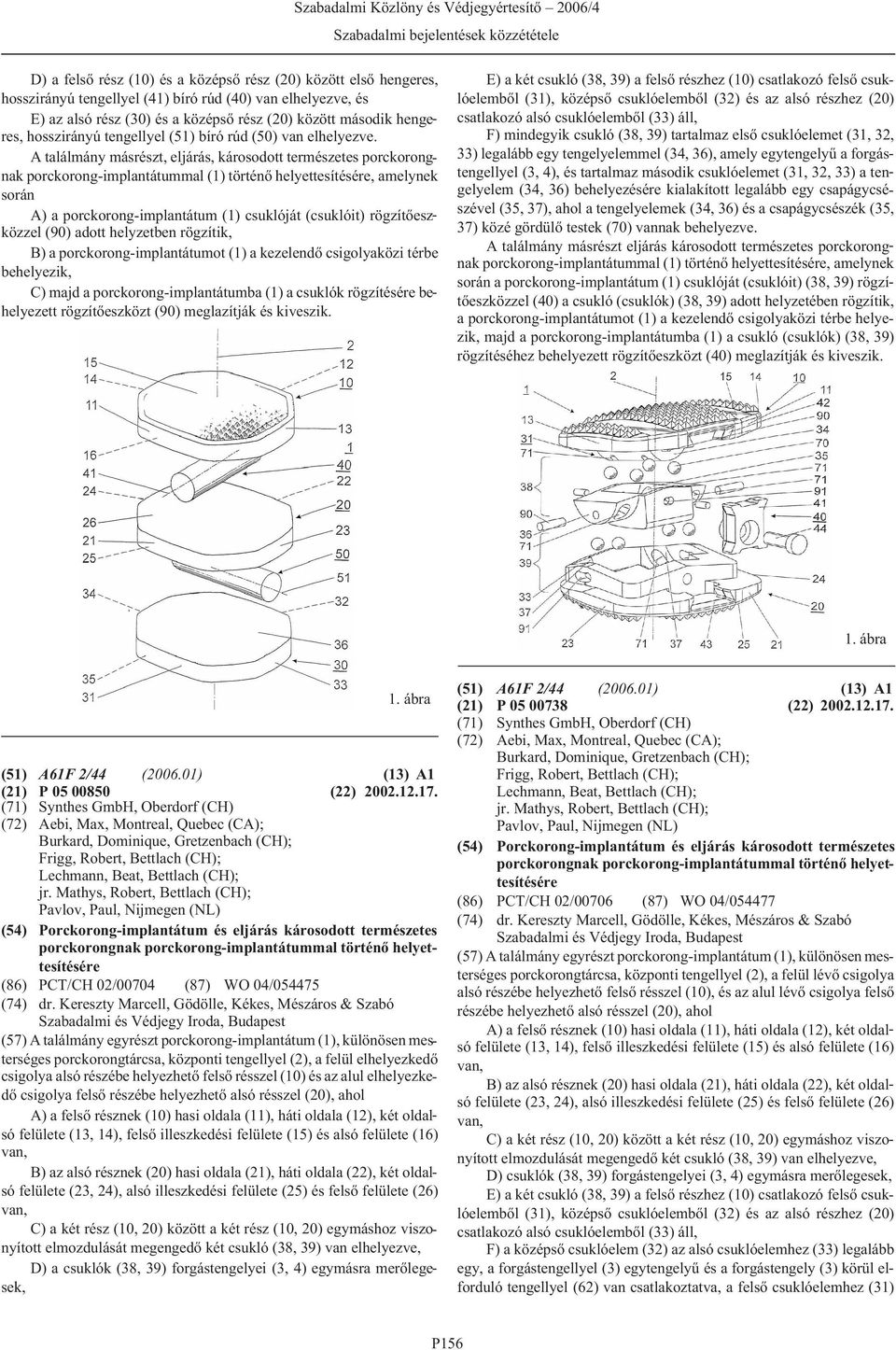 A találmány másrészt, eljárás, károsodott természetes porckorongnak porckorong-implantátummal (1) történõ helyettesítésére, amelynek során A) a porckorong-implantátum (1) csuklóját (csuklóit)